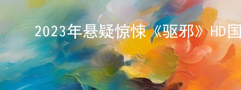 曹永华的动漫综艺大全,2023年悬疑惊悚《驱邪》HD国语中字迅雷下载_电影天堂